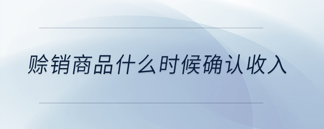 賒銷商品什么時候確認(rèn)收入？