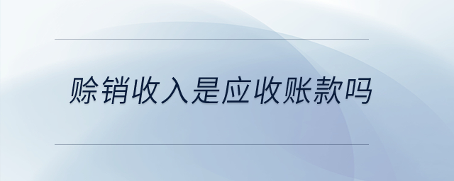 賒銷收入是應(yīng)收賬款嗎？