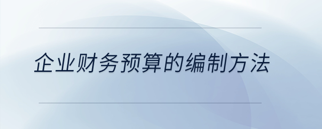 企業(yè)財(cái)務(wù)預(yù)算的編制方法？