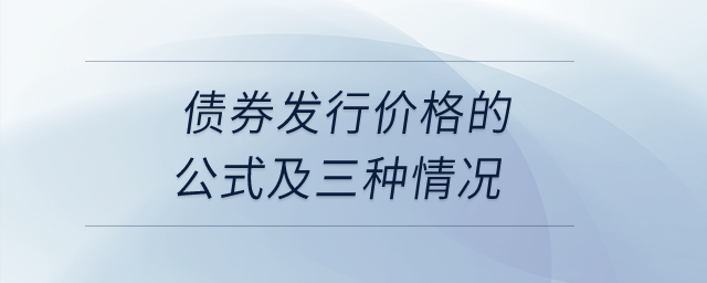債券發(fā)行價(jià)格的公式及三種情況？