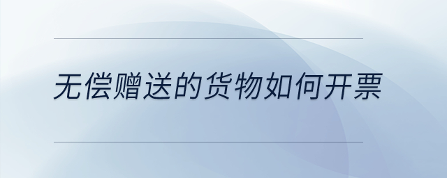 無(wú)償贈(zèng)送的貨物如何開(kāi)票？