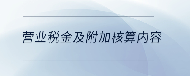 營業(yè)稅金及附加核算內(nèi)容？