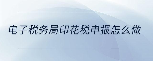 電子稅務局印花稅的申報怎么做？
