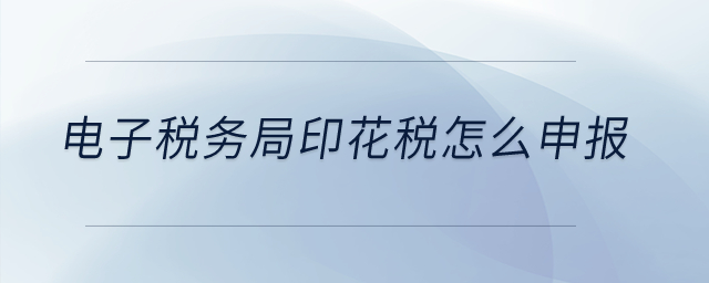電子稅務(wù)局印花稅怎么申報(bào)？