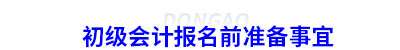 初級會(huì)計(jì)報(bào)名前準(zhǔn)備事宜