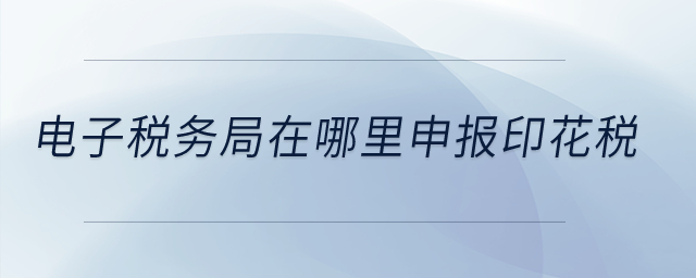 電子稅務(wù)局在哪里申報印花稅？