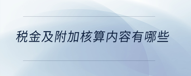 稅金及附加核算內(nèi)容有哪些？