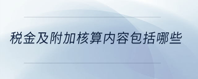 稅金及附加核算內(nèi)容包括哪些？