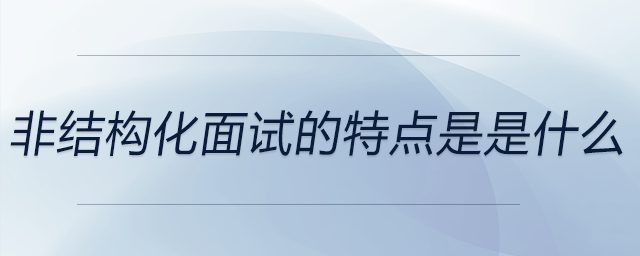 非結構化面試的特點是是什么