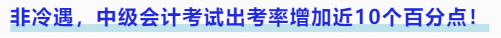 非冷遇，中級(jí)會(huì)計(jì)考試出考率增加近10個(gè)百分點(diǎn)！