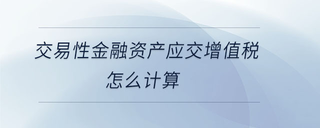 交易性金融資產(chǎn)應交增值稅怎么計算