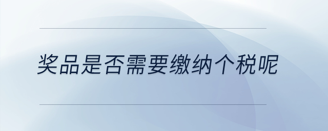 獎品是否需要繳納個(gè)稅呢？