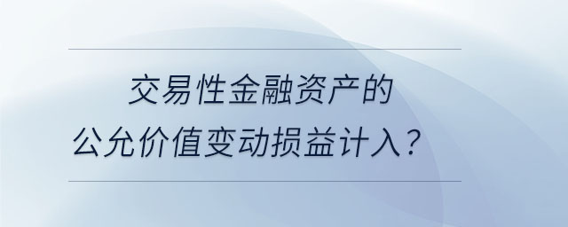 交易性金融資產(chǎn)的公允價(jià)值變動(dòng)損益計(jì)入？