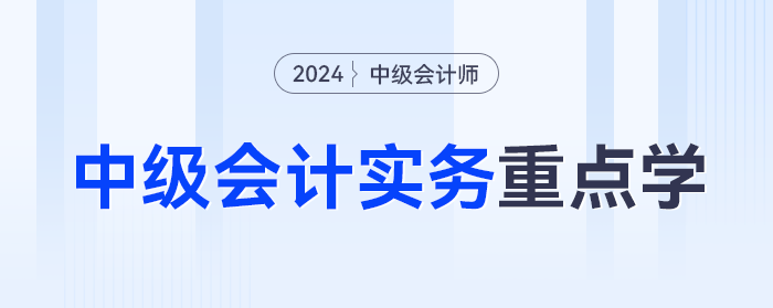 分值占比超10%！2024年《中級會計實務(wù)》這些章節(jié)重點學(xué)！