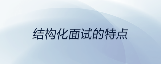 結(jié)構(gòu)化面試的特點