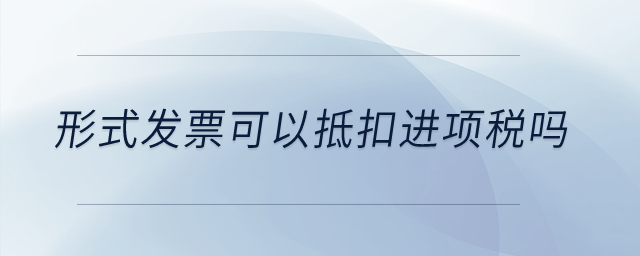 形式發(fā)票可以抵扣進項稅嗎？