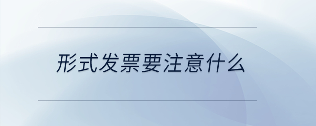 形式發(fā)票要注意什么？