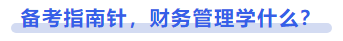 中級會計備考指南針，財務(wù)管理學(xué)什么？