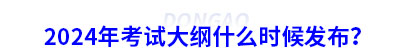 2024年初級(jí)會(huì)計(jì)考試大綱什么時(shí)候發(fā)布？