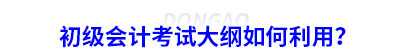 初級(jí)會(huì)計(jì)考試大綱如何利用？