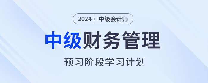 2024年中級(jí)會(huì)計(jì)《財(cái)務(wù)管理》預(yù)習(xí)階段怎么學(xué)？學(xué)習(xí)計(jì)劃速看！