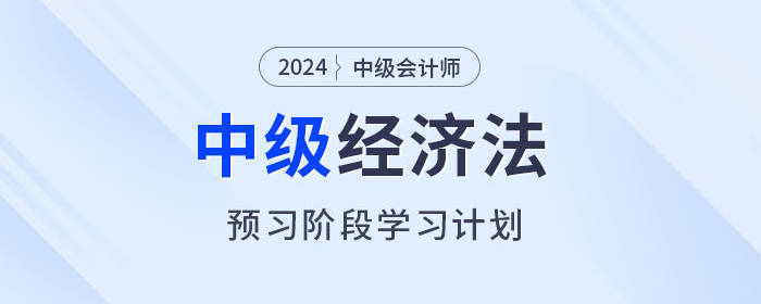 提前學(xué)！2024年中級(jí)會(huì)計(jì)經(jīng)濟(jì)法預(yù)習(xí)階段學(xué)習(xí)計(jì)劃