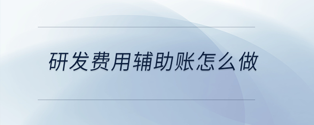 研發(fā)費用輔助賬怎么做？