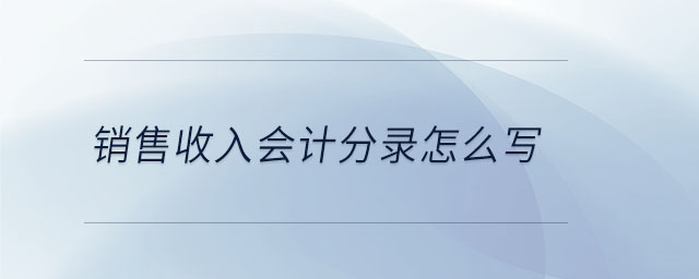 銷(xiāo)售收入會(huì)計(jì)分錄怎么寫(xiě)