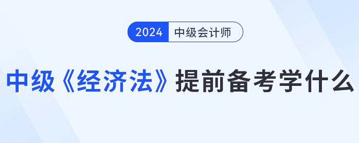 各章平均分值15分？中級(jí)會(huì)計(jì)《經(jīng)濟(jì)法》提前備考學(xué)什么？