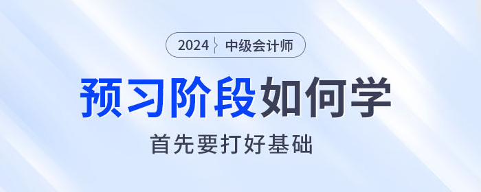  2024年中級會計(jì)師預(yù)習(xí)階段如何學(xué)？首先要打好基礎(chǔ)！