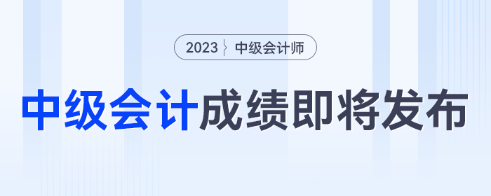 即將發(fā)布！2023年中級(jí)會(huì)計(jì)考試成績(jī)發(fā)布時(shí)間將至，千萬(wàn)別錯(cuò)過(guò)！