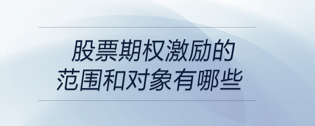 股票期權(quán)激勵的范圍和對象有哪些