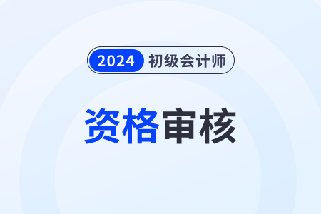 吉林2024年初級(jí)會(huì)計(jì)報(bào)名資格審核方式：考后審核