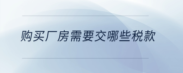 購(gòu)買廠房需要交哪些稅款？