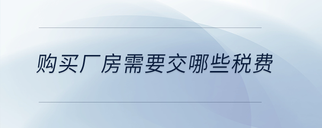 購買廠房需要交哪些稅費？