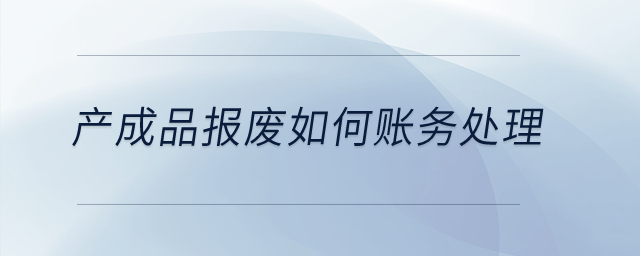 產(chǎn)成品報廢如何賬務(wù)處理？