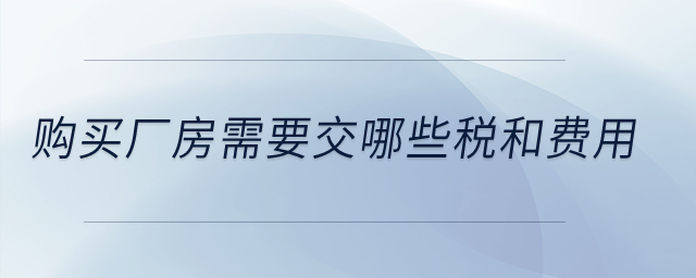 購買廠房需要交哪些稅和費(fèi)用？