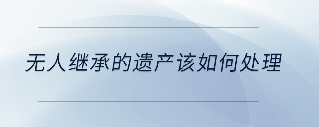 無人繼承的遺產(chǎn)該如何處理？