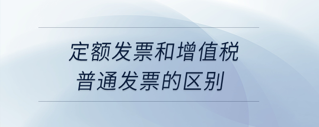定額發(fā)票和增值稅普通發(fā)票的區(qū)別？