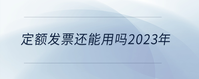 定額發(fā)票還能用嗎2023年？
