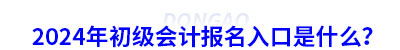 2024年初級(jí)會(huì)計(jì)報(bào)名入口是什么？