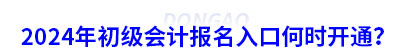 2024年初級(jí)會(huì)計(jì)報(bào)名入口何時(shí)開通？