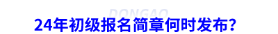 24年初級會計報名簡章何時發(fā)布？