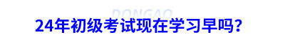 24年初級會計考試現(xiàn)在學(xué)習(xí)早嗎？