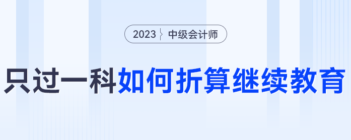 2023年中級(jí)會(huì)計(jì)考試僅過一科怎么辦？可以折算繼續(xù)教育分?jǐn)?shù)嗎？