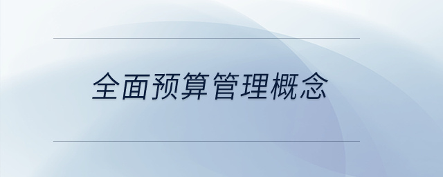 全面預(yù)算管理概念？