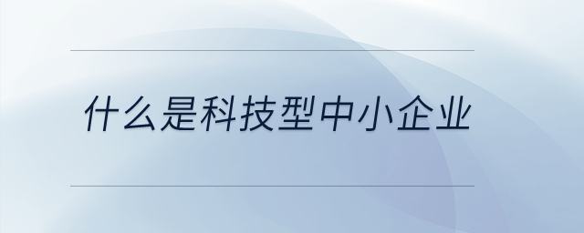 什么是科技型中小企業(yè)？