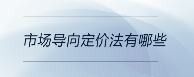 市場(chǎng)導(dǎo)向定價(jià)法有哪些