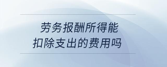 勞務(wù)報(bào)酬所得能扣除支出的費(fèi)用嗎？