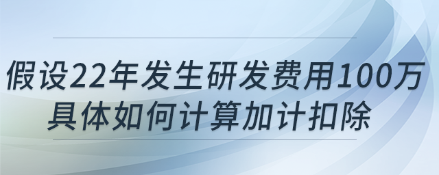 科技型中小企業(yè)假設(shè)22年發(fā)生研發(fā)費(fèi)用100萬(wàn)，具體如何計(jì)算加計(jì)扣除?